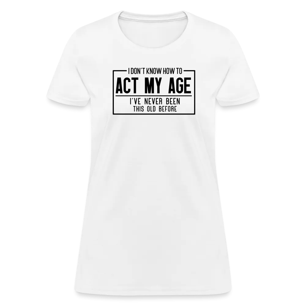 I Don't Know How To Act My Age Women's T-Shirt