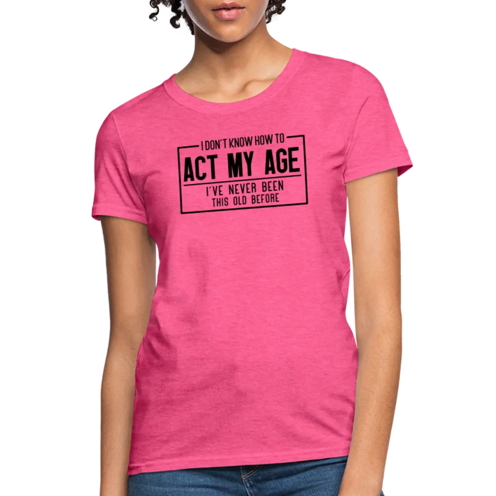 I Don't Know How To Act My Age Women's T-Shirt