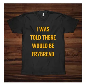 I Was Told There Would Be Frybread Shirt